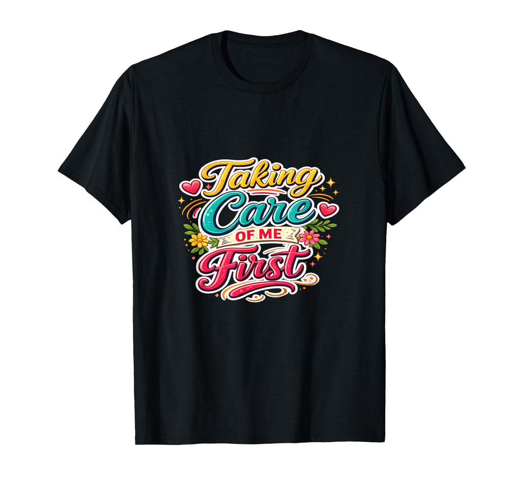 Taking Care Me First Self Care T-Shirt - Custom Art Print Unisex - T-Shirt, Sweatshirt, Hoodie