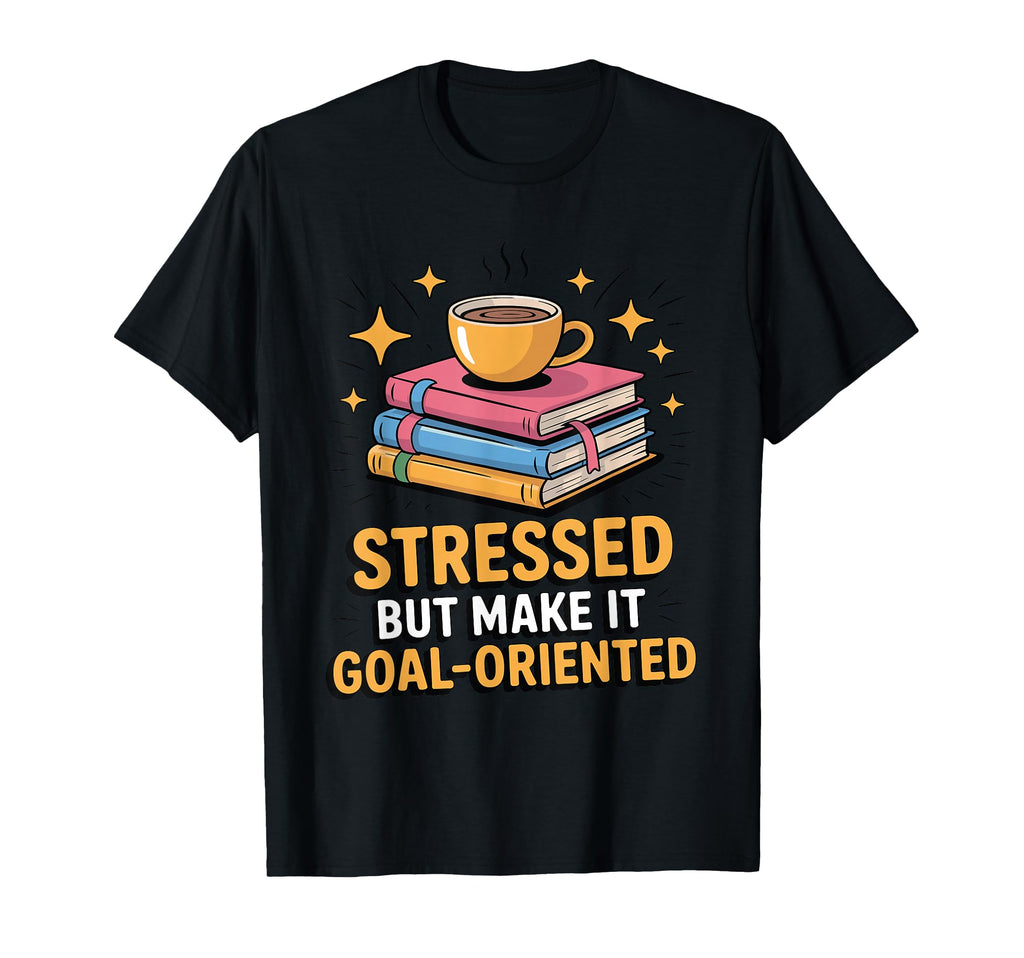 Stressed But Make It Goal Oriented T-Shirt - Casual Everyday Wear Unisex - T-Shirt, Sweatshirt, Hoodie