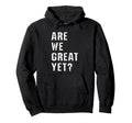 Are We Great Yet Funny Typography Grunge Hoodie - Minimalist Print Unisex - T-Shirt, Sweatshirt, Hoodie