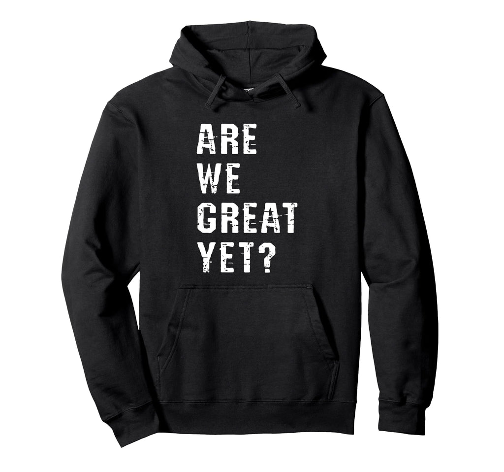 Are We Great Yet Funny Typography Hoodie - Aesthetic Graphic Men Women - T-Shirt, Sweatshirt, Hoodie