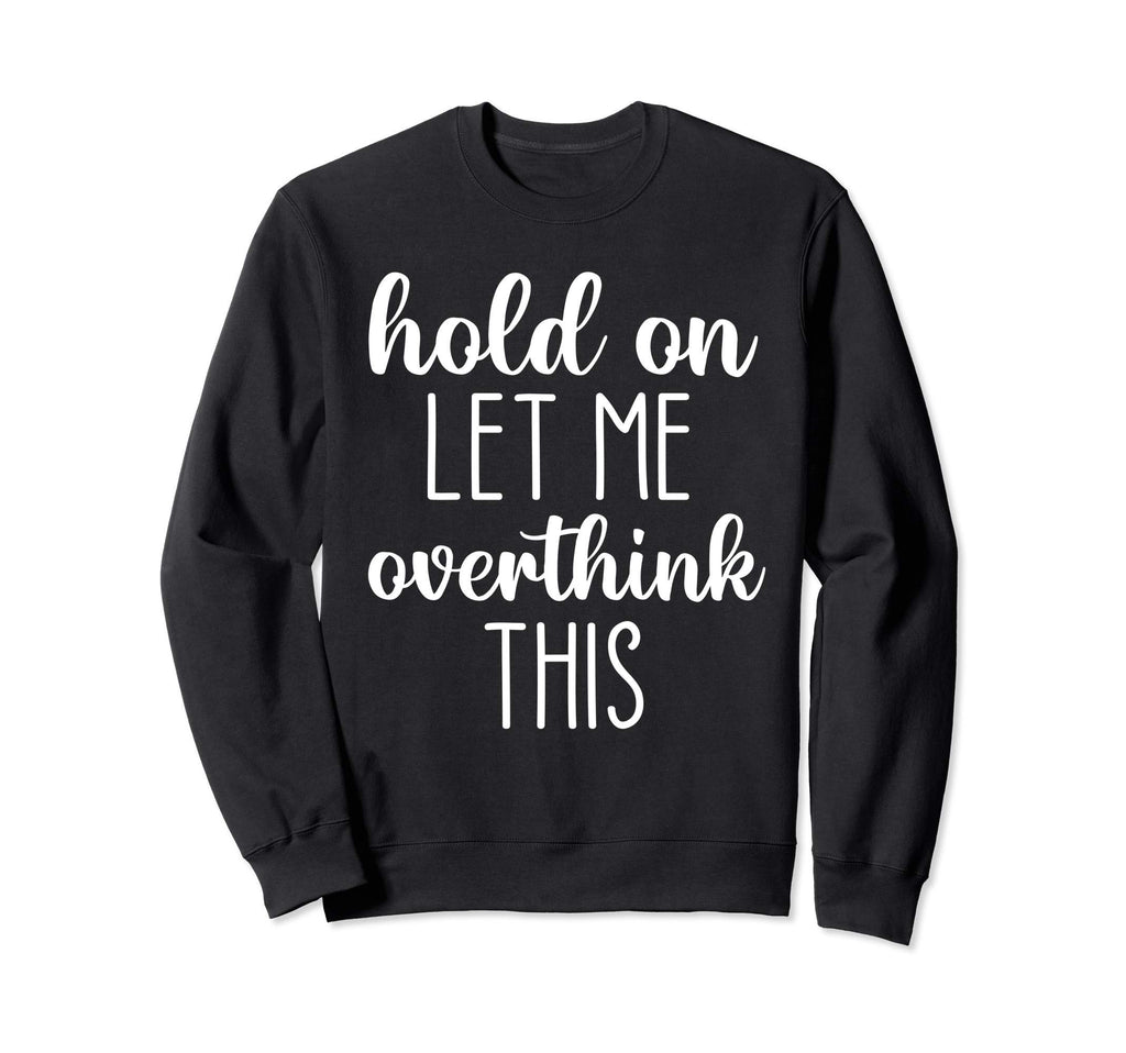 Hold Let Me Overthink This Sweatshirt - Minimalist Print Unisex - T-Shirt, Sweatshirt, Hoodie