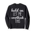 Hold Let Me Overthink This Sweatshirt - Minimalist Print Unisex - T-Shirt, Sweatshirt, Hoodie