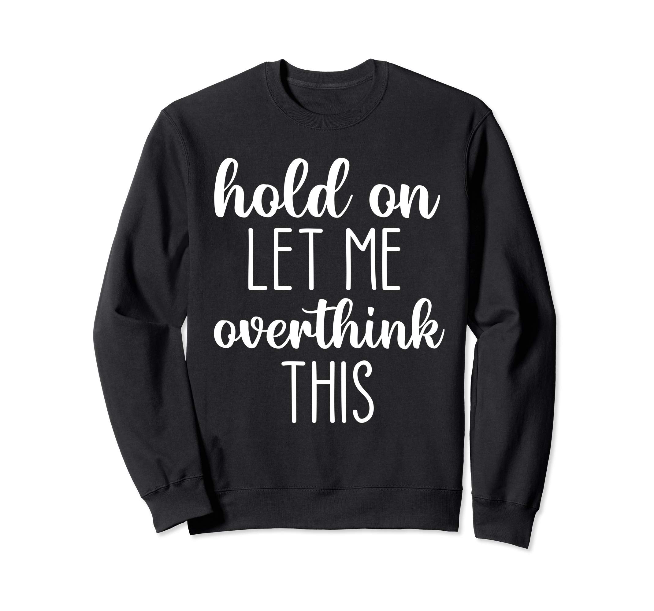 Hold Let Me Overthink This Sweatshirt - Minimalist Print Unisex - T-Shirt, Sweatshirt, Hoodie