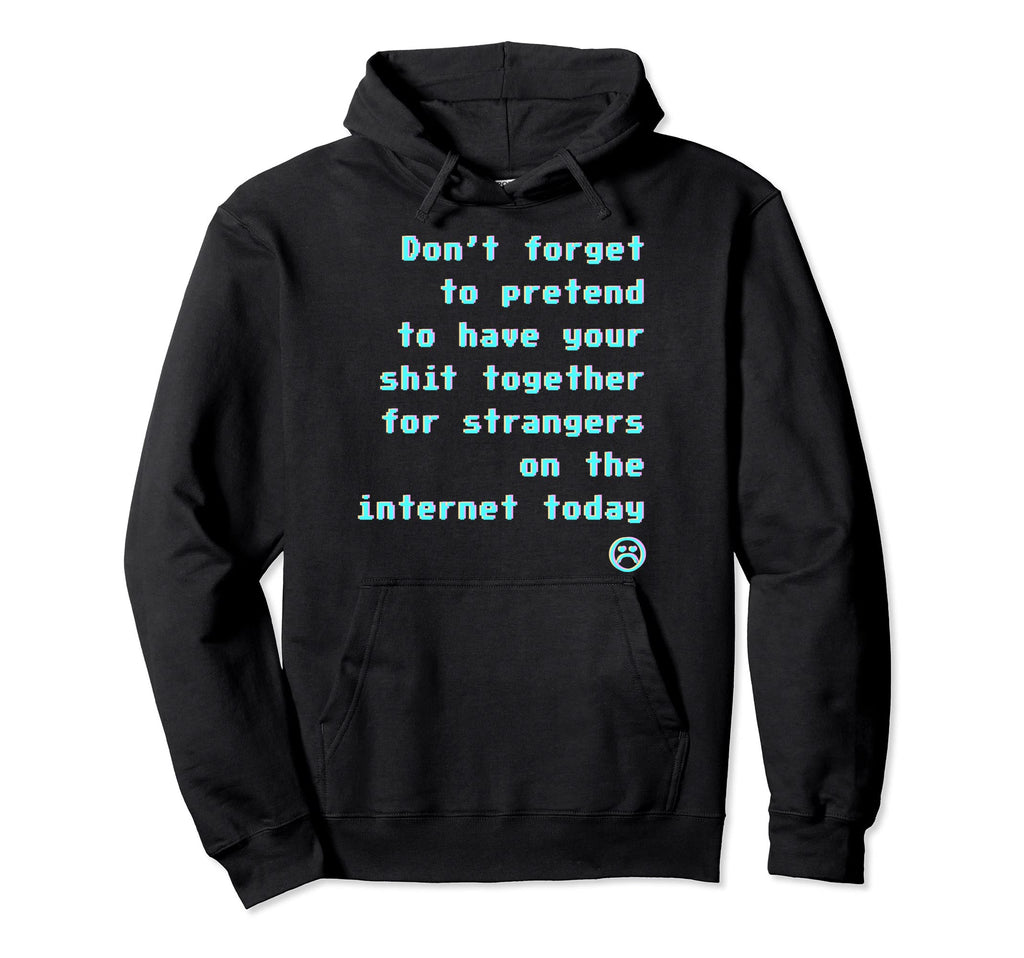 Dont Forget Pretend To Have Your Shit Hoodie - Custom Art Print Men Women - T-Shirt, Sweatshirt, Hoodie