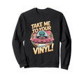 Take Me To Your Vinyl Funny Sweatshirt - Fun Novelty Design Men Women - T-Shirt, Sweatshirt, Hoodie