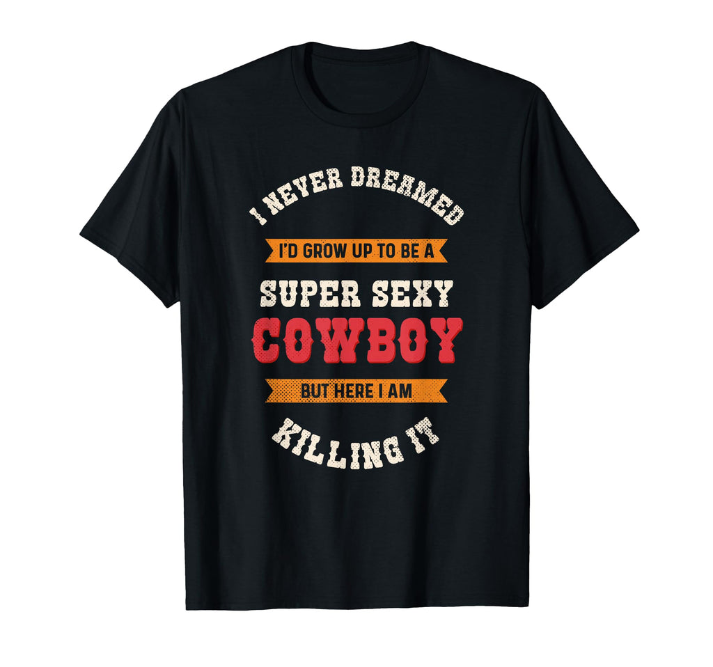 Super Sexy Cowboy Funny Western Rodeo T-Shirt - Streetwear Style Unisex - T-Shirt, Sweatshirt, Hoodie