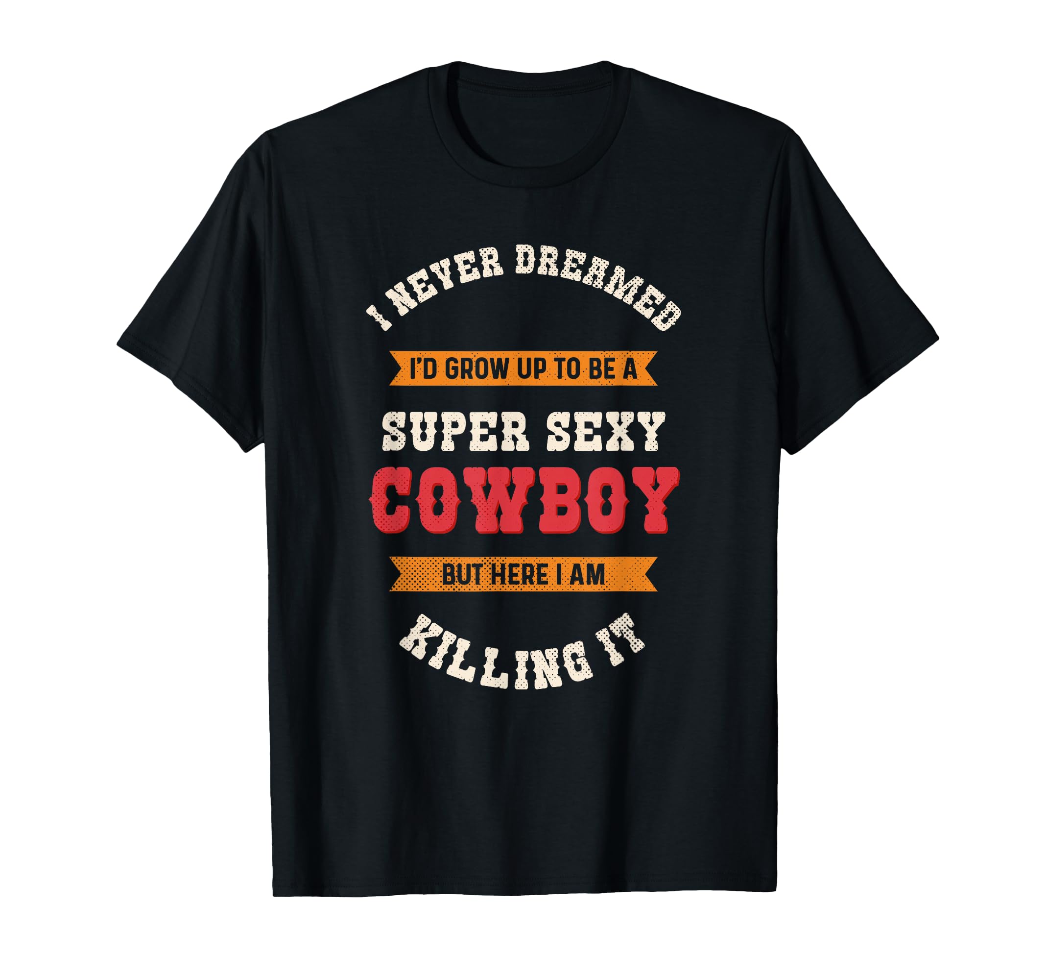 Super Sexy Cowboy Funny Western Rodeo T-Shirt - Streetwear Style Unisex - T-Shirt, Sweatshirt, Hoodie