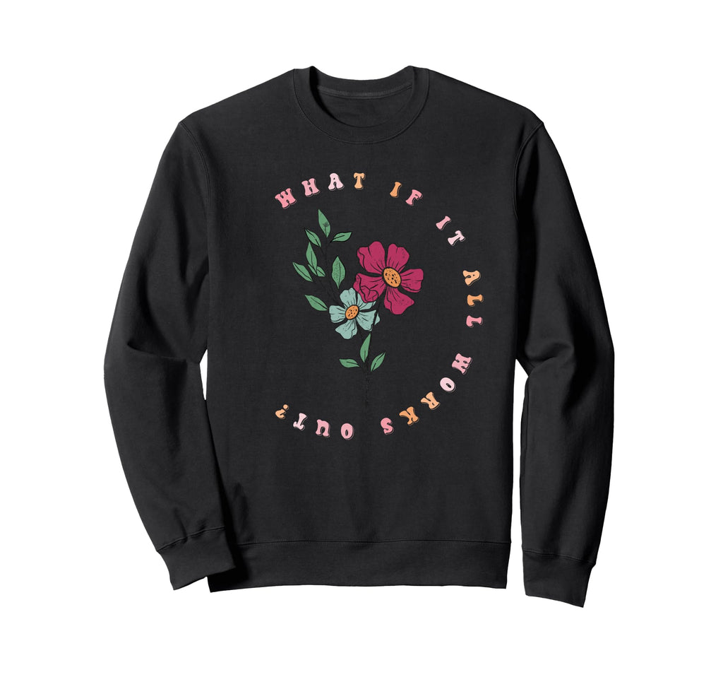 What If It All Works Out Floral Mental Sweatshirt - Unique Graphic Unisex - T-Shirt, Sweatshirt, Hoodie