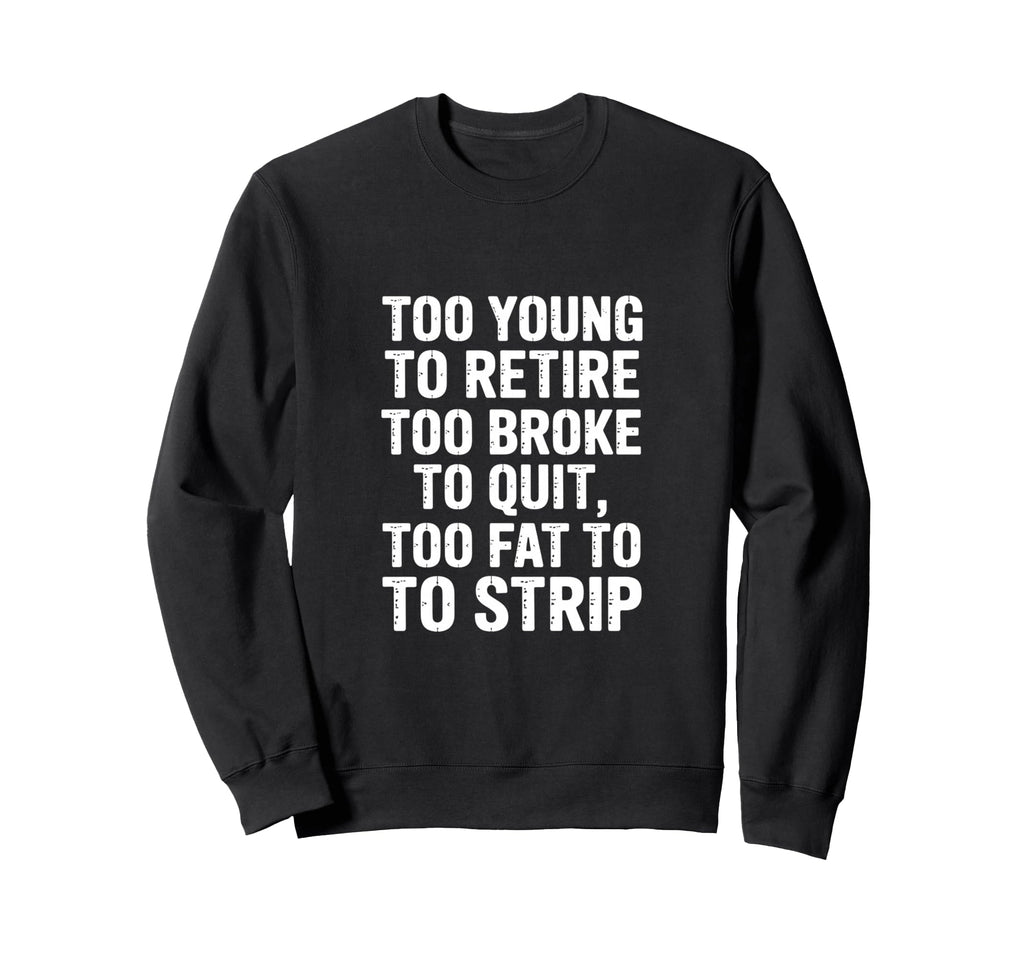 Funny Sarcastic Too Young Retire Sweatshirt - Casual Everyday Wear Unisex - T-Shirt, Sweatshirt, Hoodie