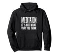 Meditation And Mindfulness Its Not What Hoodie - Fun Novelty Design Unisex - T-Shirt, Sweatshirt, Hoodie