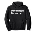 Dont Happy Be Worry Funny Hoodie - Custom Art Print Unisex - T-Shirt, Sweatshirt, Hoodie