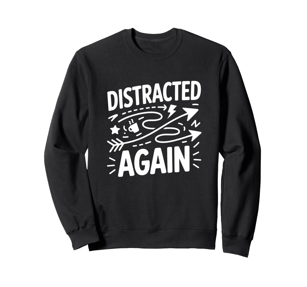 Distracted Again Adhd Anxiety Sweatshirt - Custom Art Print Unisex - T-Shirt, Sweatshirt, Hoodie