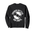 Sounds Better Vinyl Record Sweatshirt - Aesthetic Graphic for Adults - T-Shirt, Sweatshirt, Hoodie