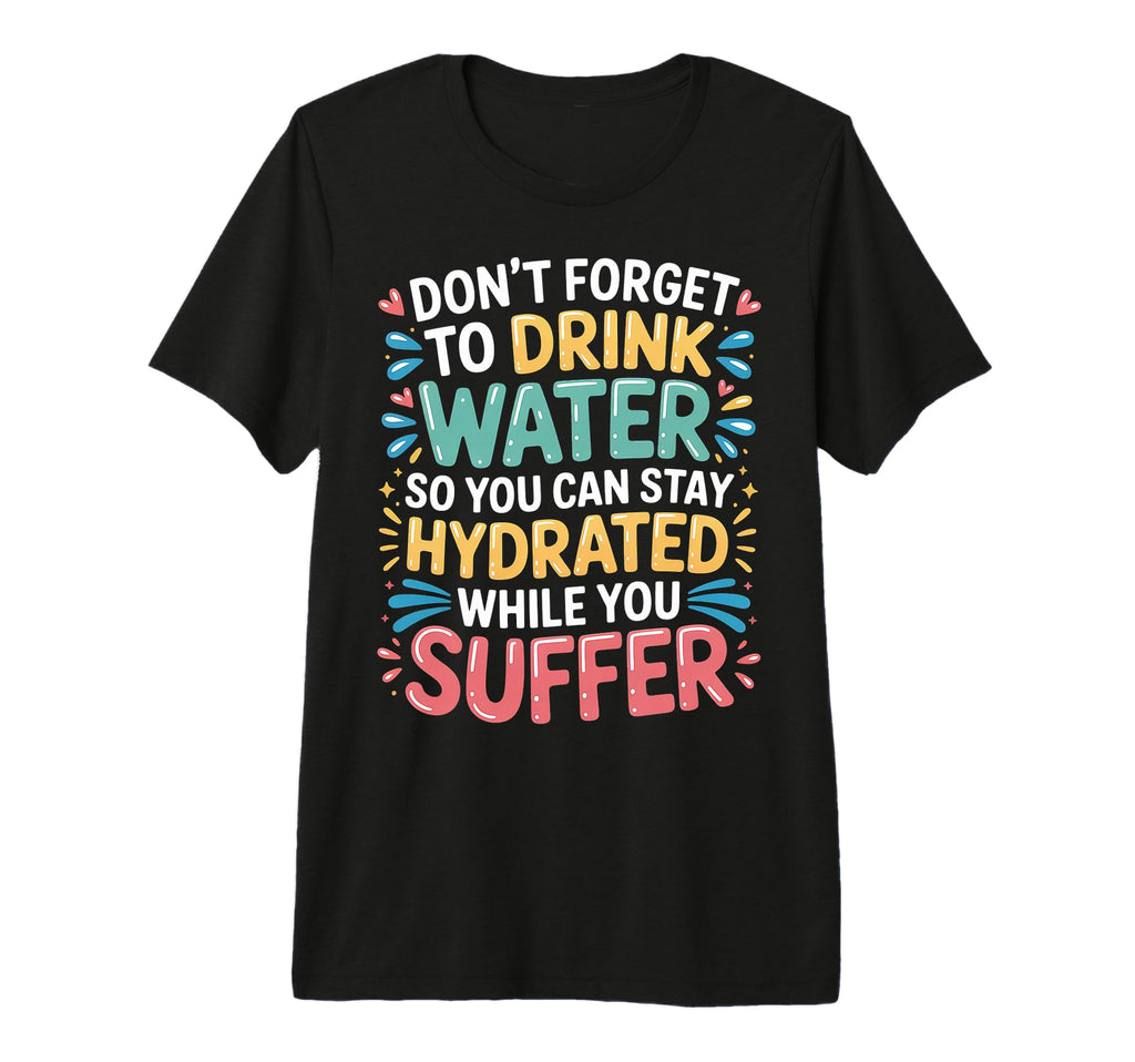 Drink Water Stay Hydrated While You T-Shirt - Novelty Apparel Unisex - T-Shirt, Sweatshirt, Hoodie