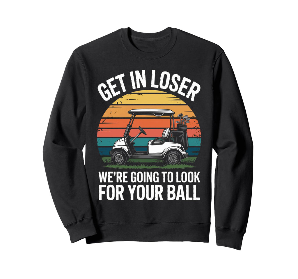 Get Loser Golf Cart Funny Sarcastic Sweatshirt - Trendy Graphic for Adults - T-Shirt, Sweatshirt, Hoodie