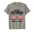 Are You Overthinking What Im T-Shirt - Casual Everyday Wear Unisex - T-Shirt, Sweatshirt, Hoodie