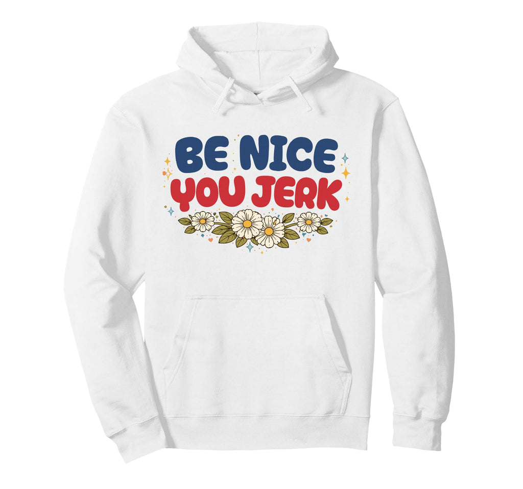 Be Nice You Jerk Funny Flower Hoodie - Fun Novelty Design for Adults - T-Shirt, Sweatshirt, Hoodie