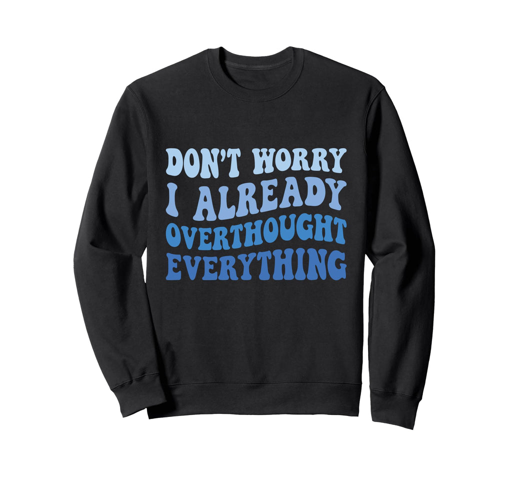 Dont Worry I Already Overthought Sweatshirt - Fun Novelty Design Unisex - T-Shirt, Sweatshirt, Hoodie
