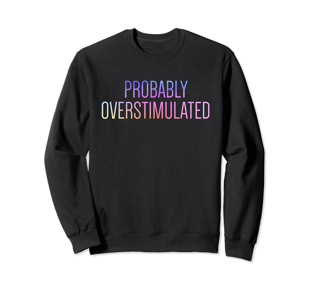 Probably Overstimulated Sweatshirt - Casual Everyday Wear Unisex - T-Shirt, Sweatshirt, Hoodie