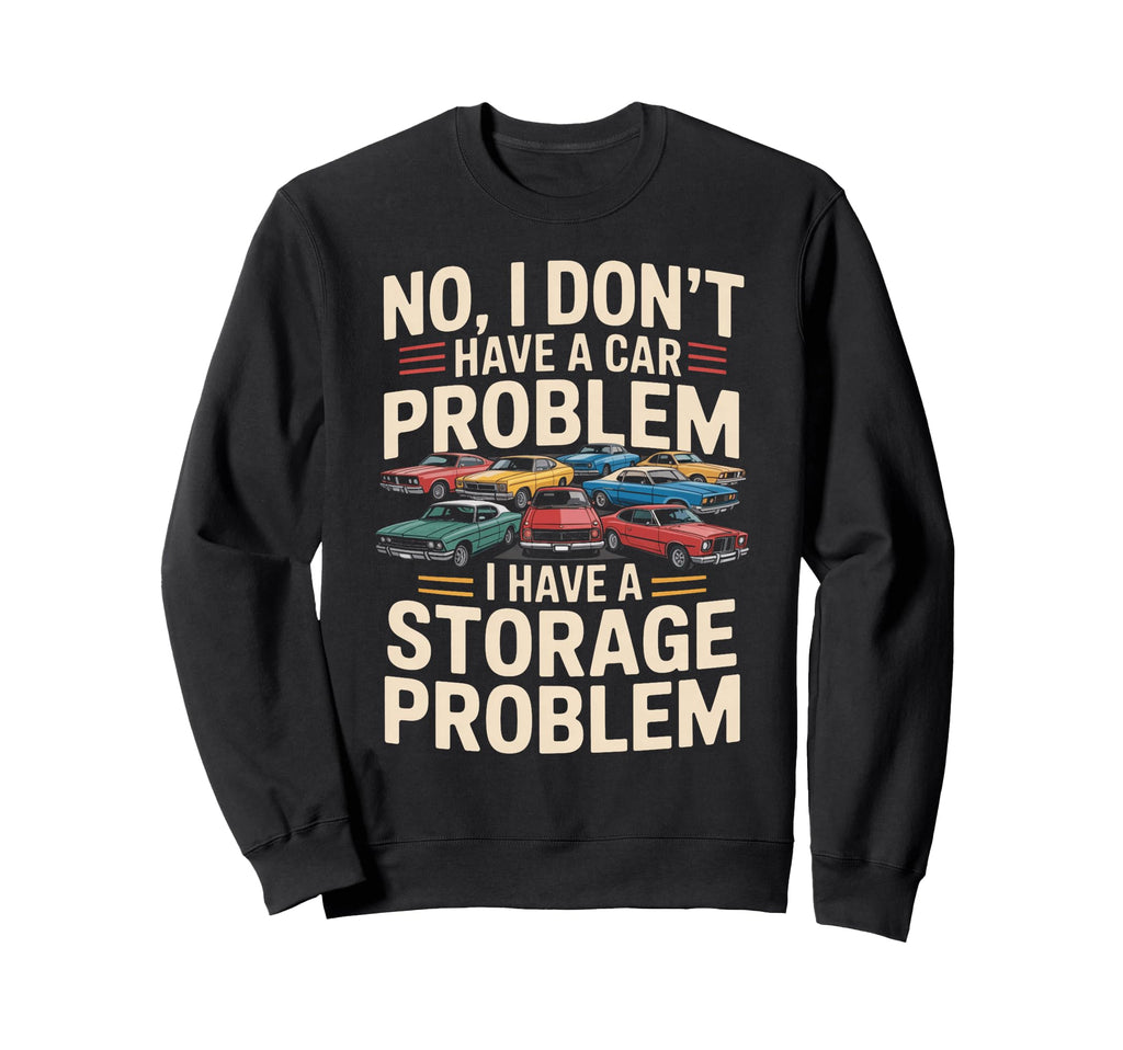 No I Dont Have Car Problem I Have Sweatshirt - Custom Art Print Unisex - T-Shirt, Sweatshirt, Hoodie