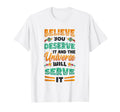 Believe You Deserve It Positivity T-Shirt - Casual Everyday Wear Unisex - T-Shirt, Sweatshirt, Hoodie