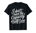 I Dont Have Capacity Self Care T-Shirt - Fun Novelty Design Men Women - T-Shirt, Sweatshirt, Hoodie