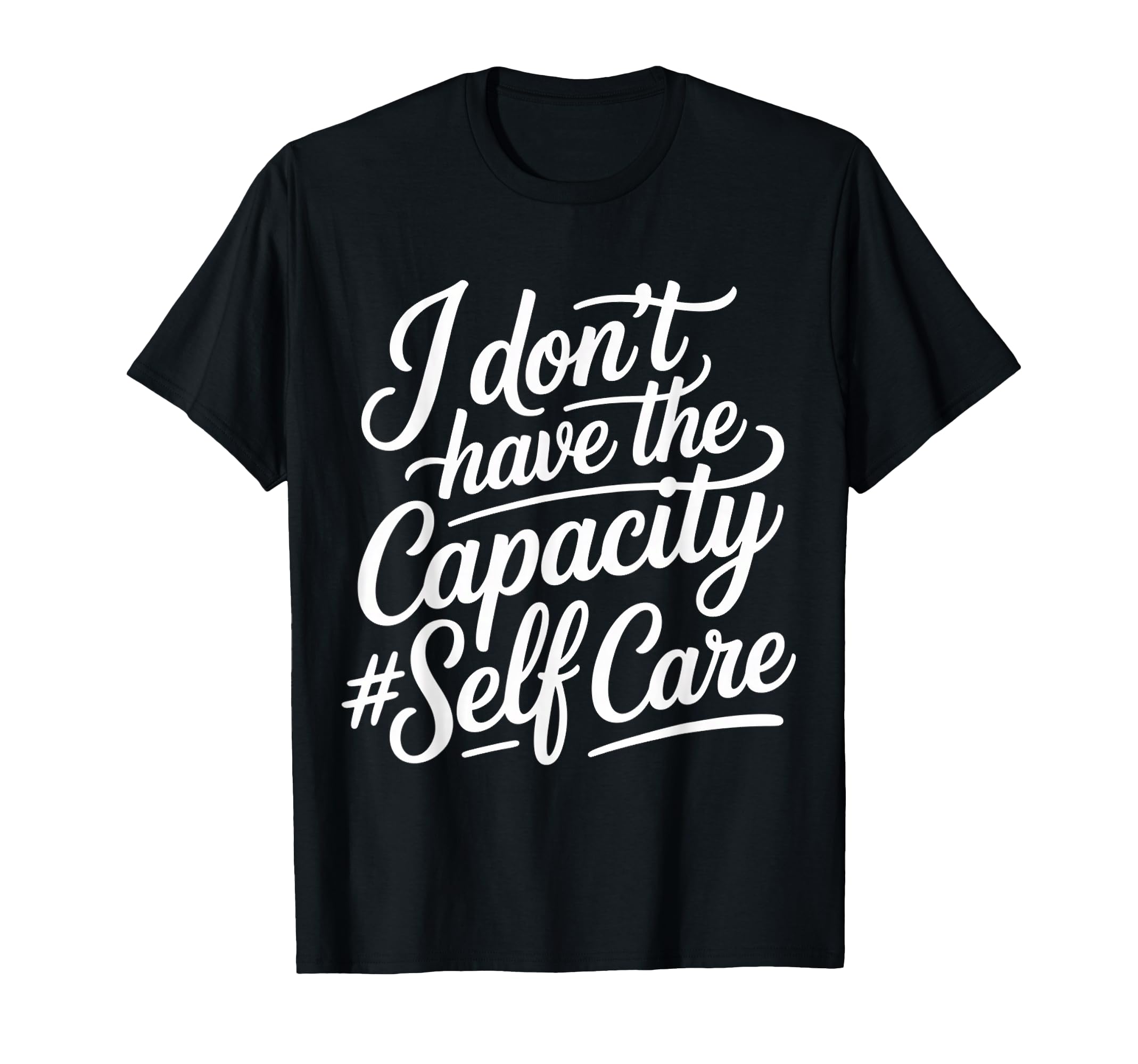I Dont Have Capacity Self Care T-Shirt - Fun Novelty Design Men Women - T-Shirt, Sweatshirt, Hoodie