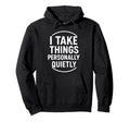I Take Things Personally Quietly Hoodie - Casual Everyday Wear for Adults - T-Shirt, Sweatshirt, Hoodie