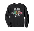 Hold Let Me Overthink This Sweatshirt - Unique Graphic Unisex - T-Shirt, Sweatshirt, Hoodie