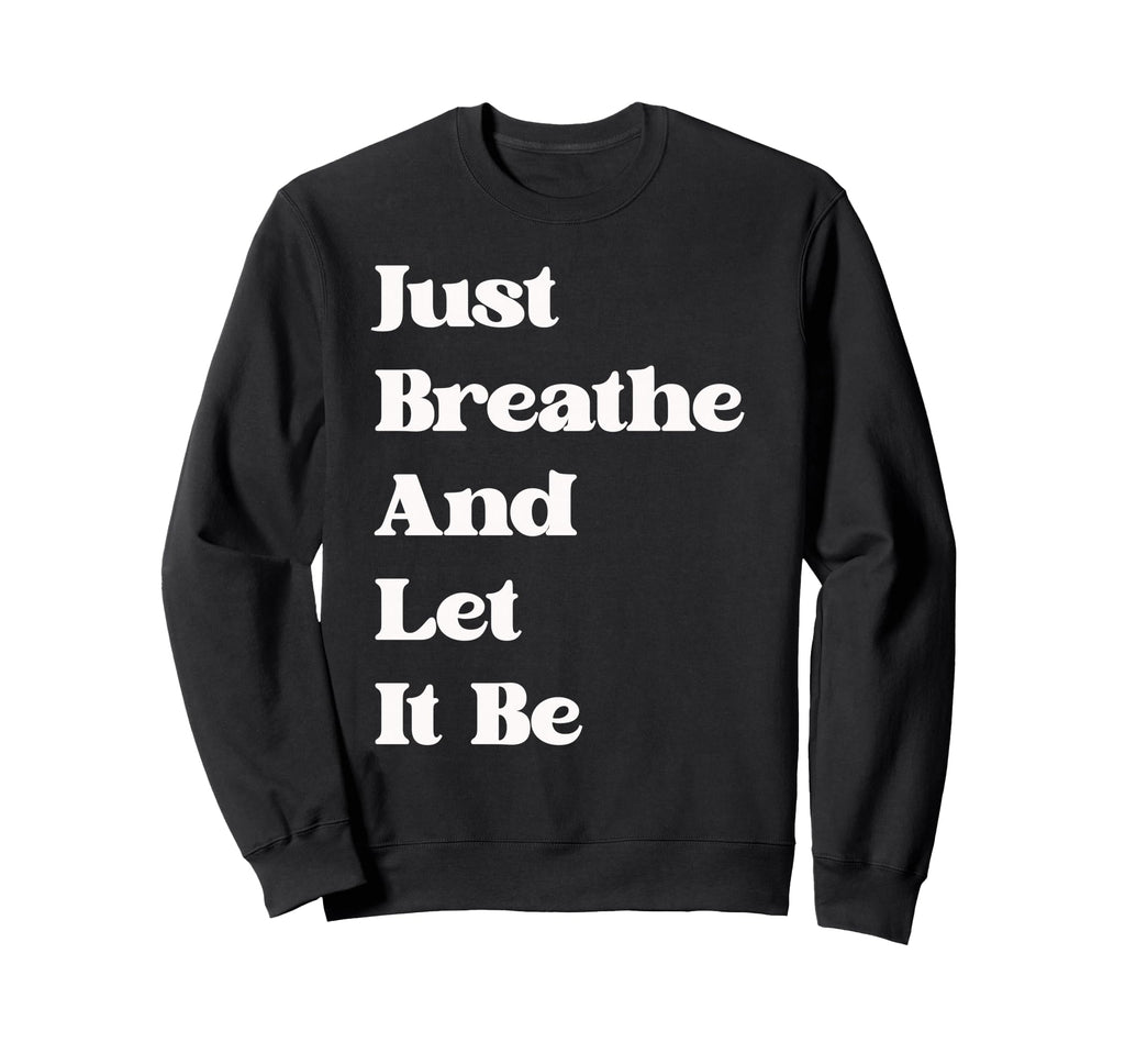 Just Breathe And Let It Be Funny Sweatshirt - Minimalist Print Unisex - T-Shirt, Sweatshirt, Hoodie