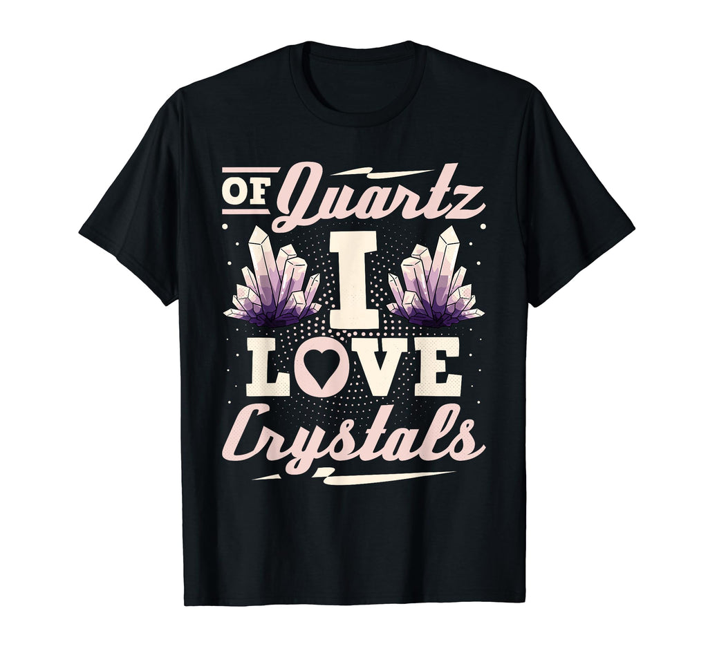 Quartz I Love Crystals Healing Gemstone T-Shirt - Streetwear Style Unisex - T-Shirt, Sweatshirt, Hoodie
