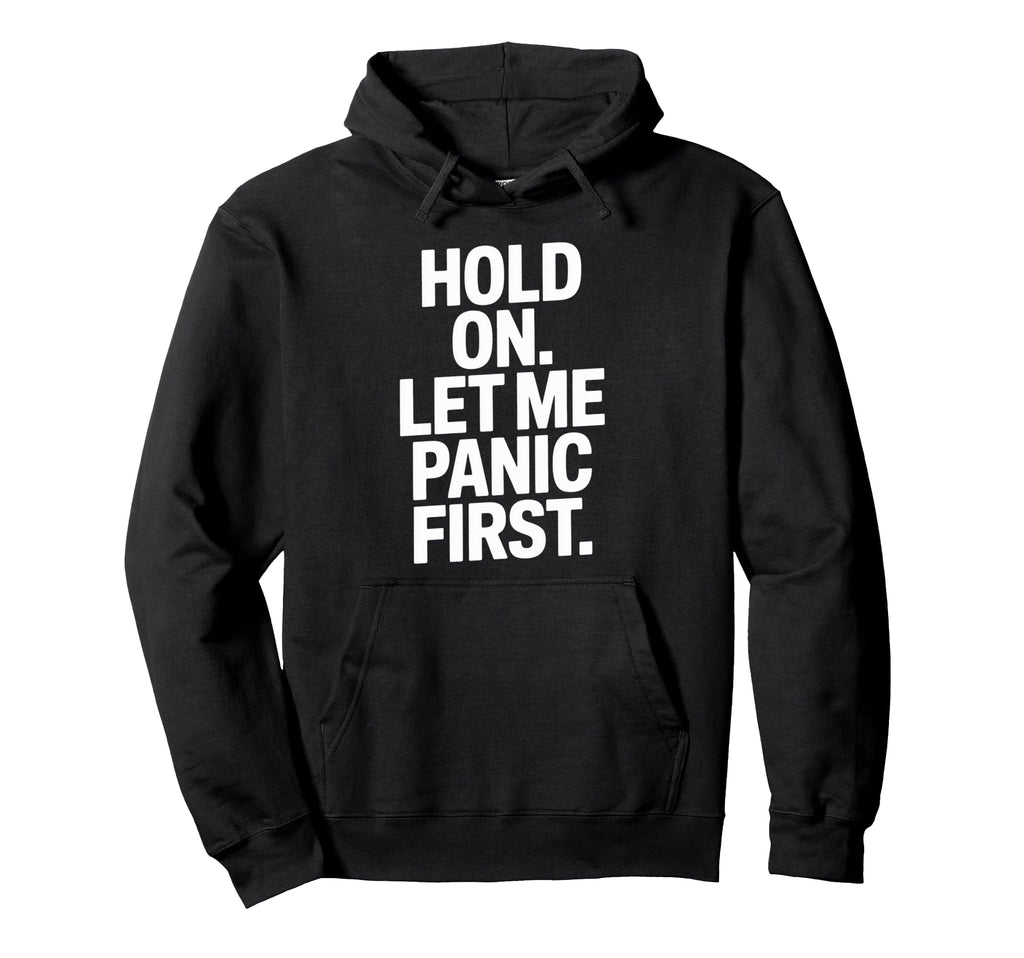Funny Hold Let Me Panic First Anxiety Hoodie - Trendy Graphic Men Women - T-Shirt, Sweatshirt, Hoodie