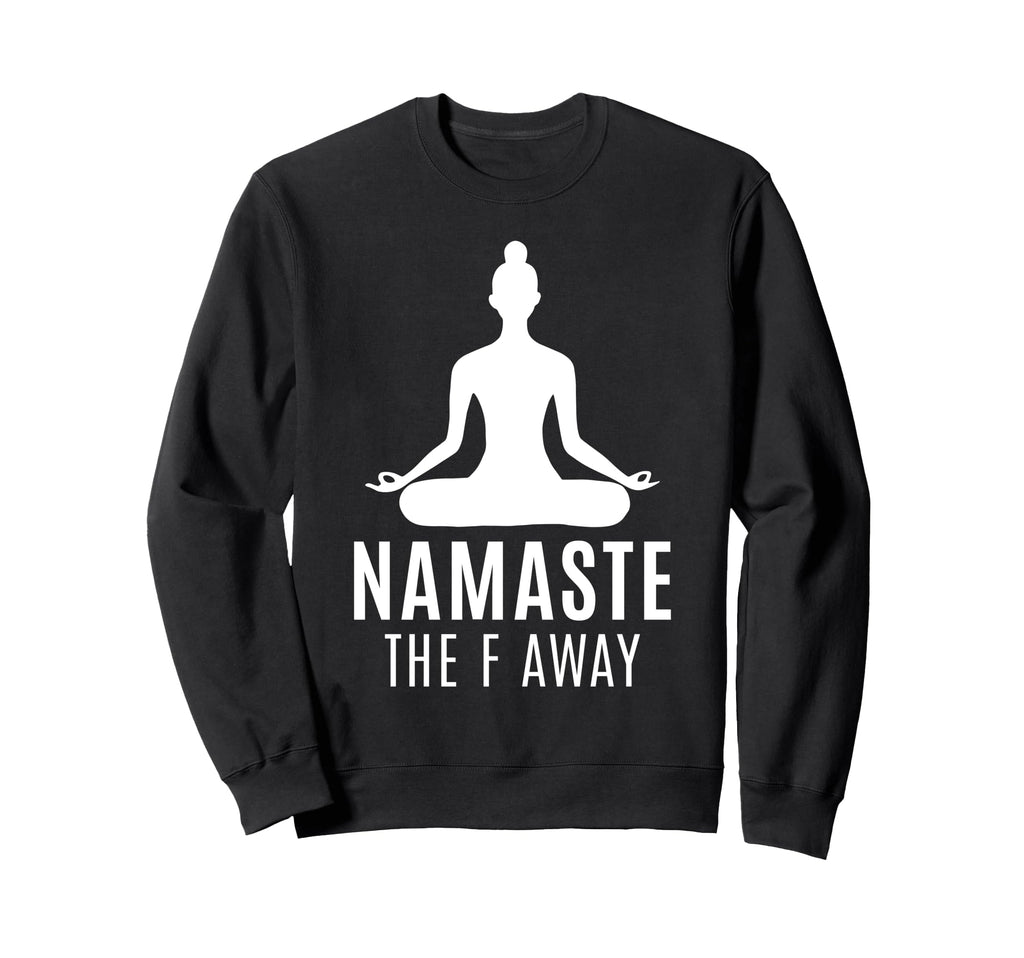 Namaste F Away Sarcastic Meditation Sweatshirt - Unique Graphic Unisex - T-Shirt, Sweatshirt, Hoodie