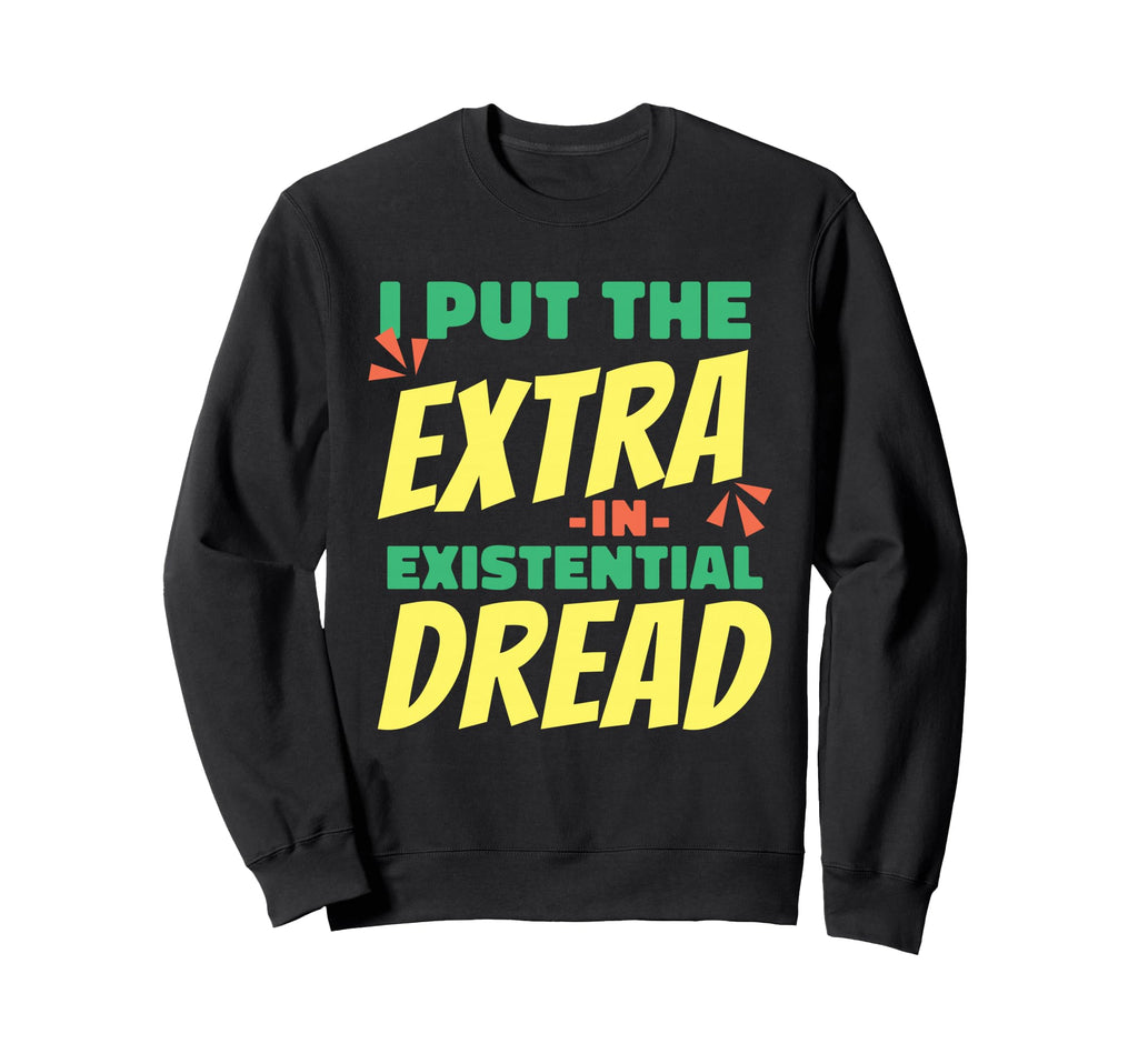 I Put Extra Existential Dread Sweatshirt - Custom Art Print Men Women - T-Shirt, Sweatshirt, Hoodie