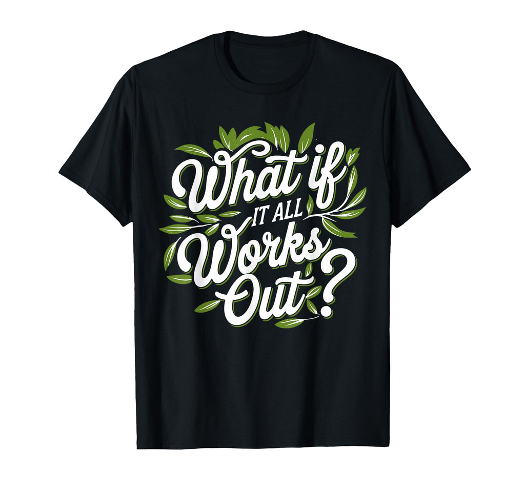 What If It All Works Out Mental Health T-Shirt - Fun Novelty Design Unisex - T-Shirt, Sweatshirt, Hoodie