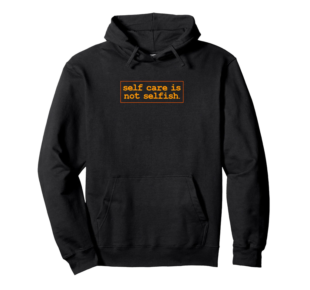 Self Care Is Not Selfish Positive Hoodie - Unique Graphic for Adults - T-Shirt, Sweatshirt, Hoodie