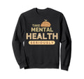 Take Mental Health Seriously Mental Sweatshirt - Streetwear Style Unisex - T-Shirt, Sweatshirt, Hoodie