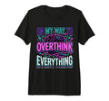 My Way To Overthink Everything Overthinker T-Shirt - Graphic Print Unisex - T-Shirt, Sweatshirt, Hoodie