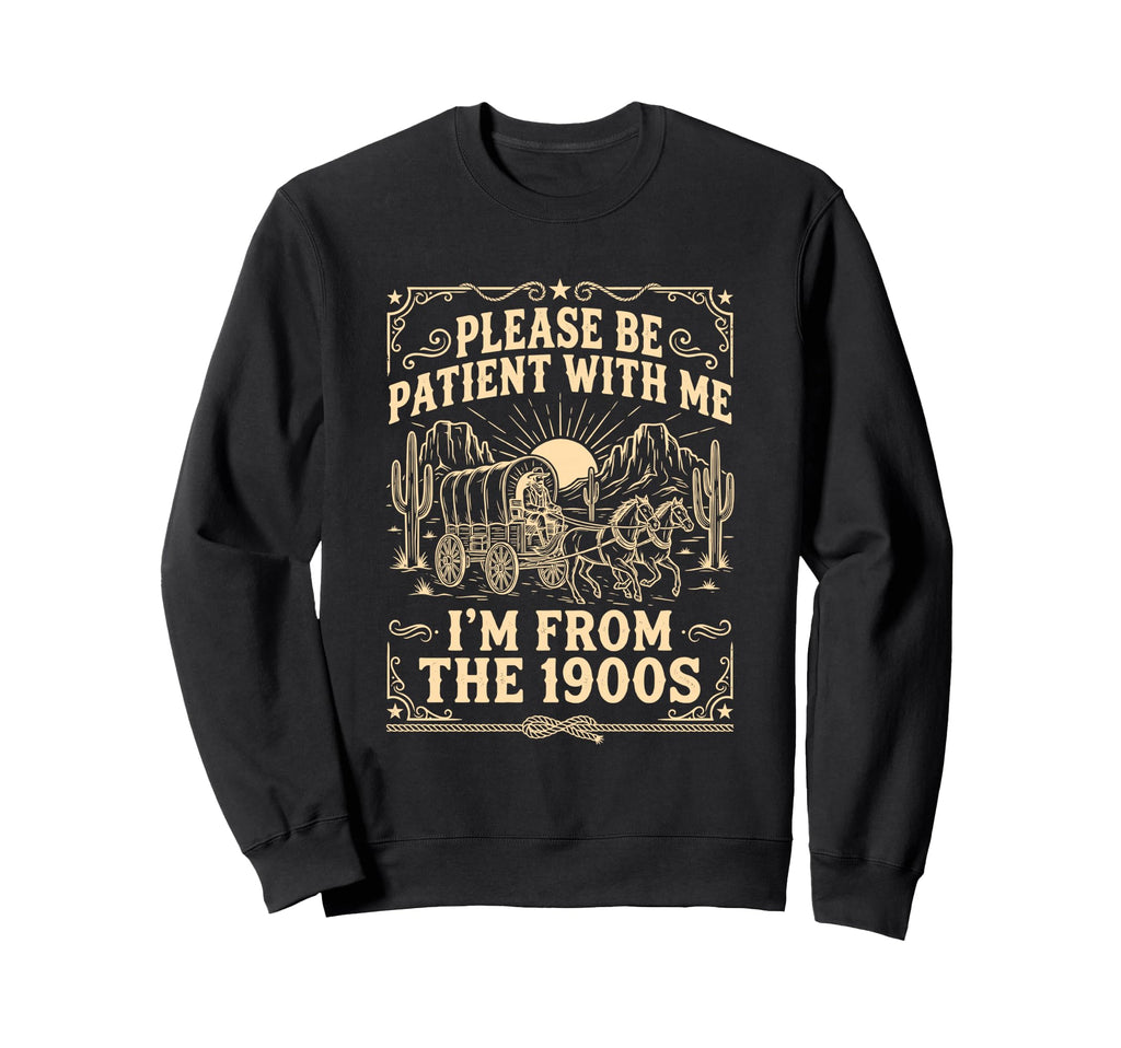 Please Be Patient Me Im From 1900S Cowboy Sweatshirt - Graphic Print Unisex - T-Shirt, Sweatshirt, Hoodie