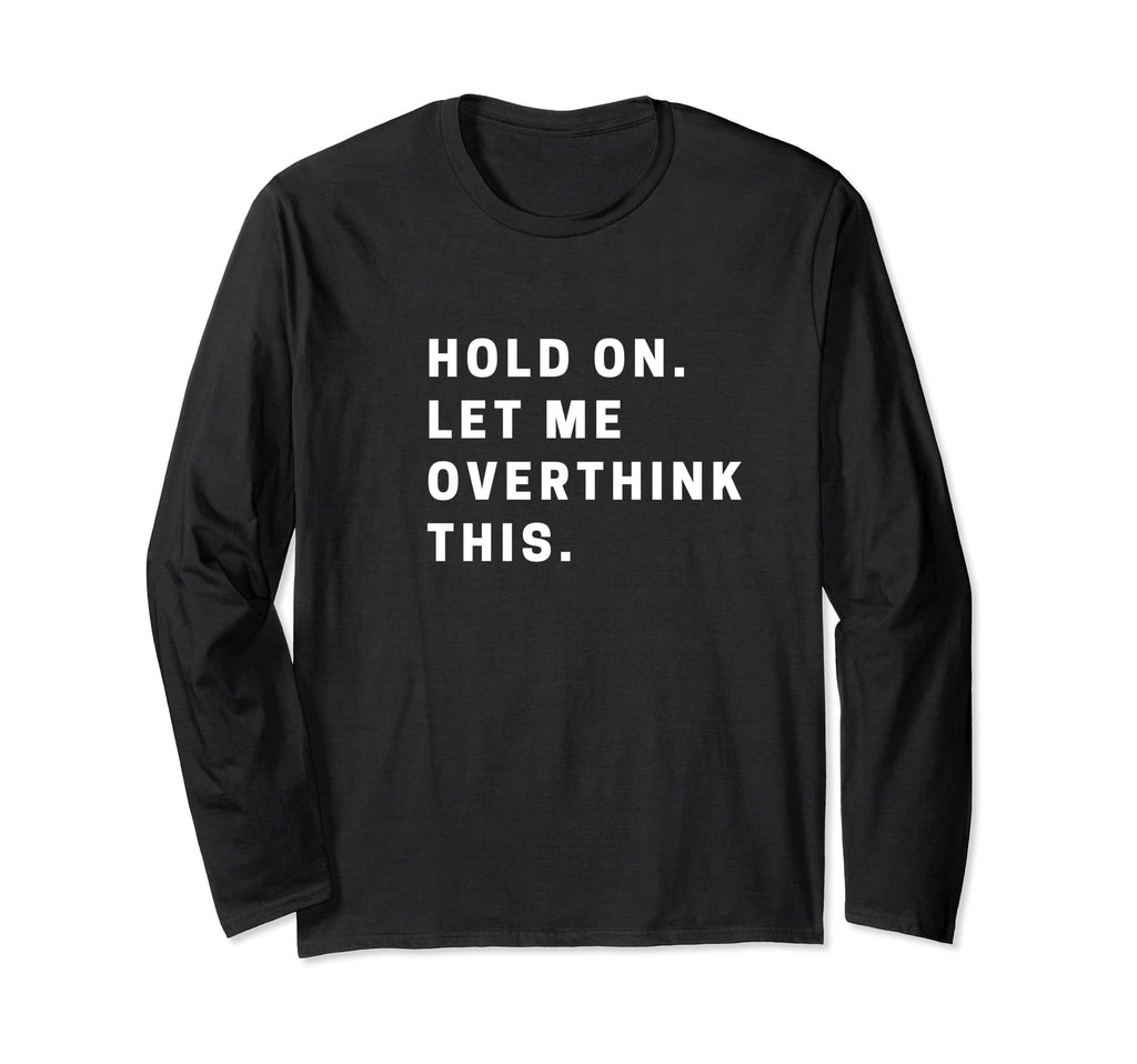 Funny Hold Let Me Overthink This T-Shirt - Casual Everyday Wear Men Women - T-Shirt, Sweatshirt, Hoodie