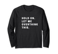 Funny Hold Let Me Overthink This T-Shirt - Casual Everyday Wear Men Women - T-Shirt, Sweatshirt, Hoodie