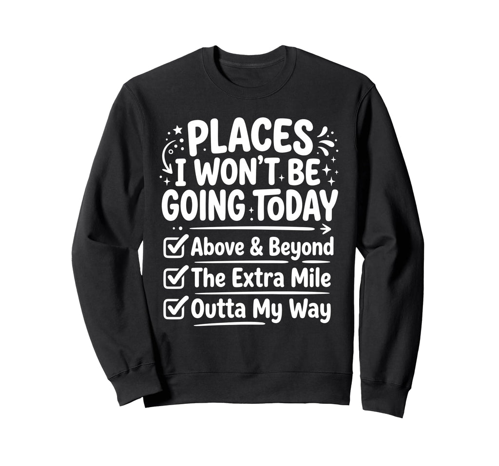 Places I Wont Be Going Today Funny Sweatshirt - Graphic Print Unisex - T-Shirt, Sweatshirt, Hoodie