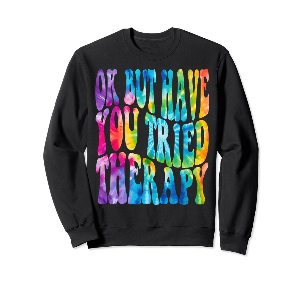 Ok But Have You Tried Therapy Sweatshirt - Custom Art Print for Adults - T-Shirt, Sweatshirt, Hoodie