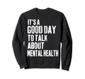 Its Good Day To Talk About Mental Sweatshirt - Novelty Apparel for Adults - T-Shirt, Sweatshirt, Hoodie