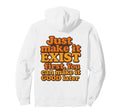 Bold Motivational Just Make It Exist Hoodie - Trendy Graphic Men Women - T-Shirt, Sweatshirt, Hoodie