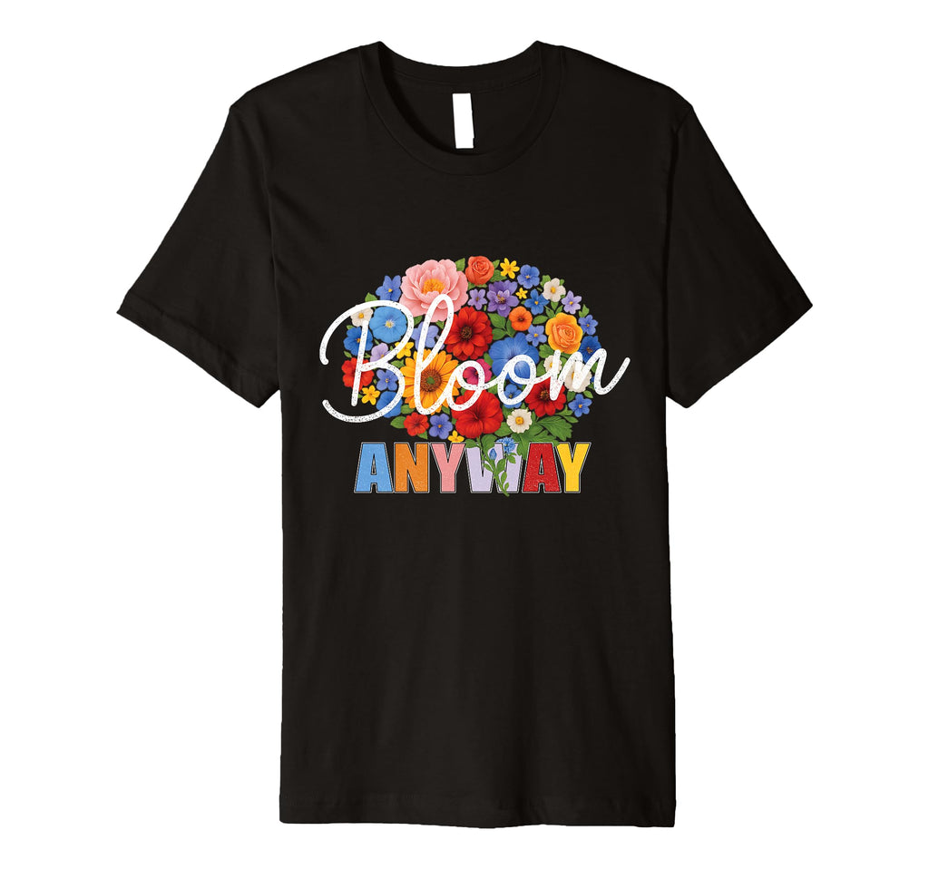 Bloom Anyway Mental Health Awareness T-Shirt - Novelty Apparel Unisex - T-Shirt, Sweatshirt, Hoodie