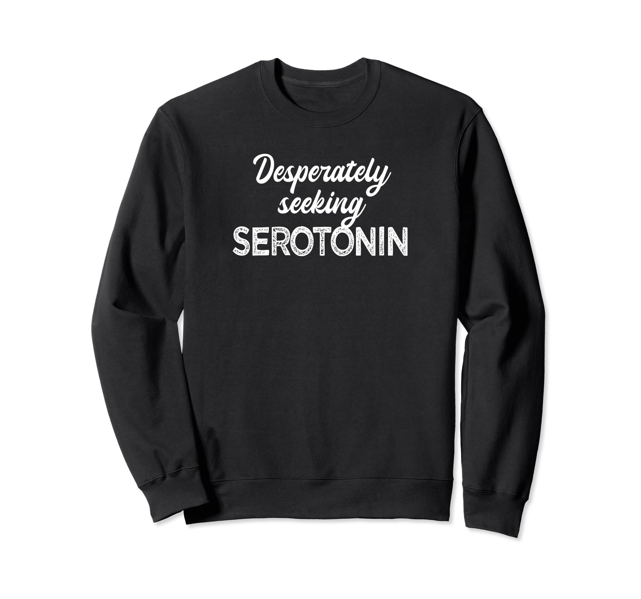 Desperately Seeking Serotonin Funny Sweatshirt - Graphic Print Unisex - T-Shirt, Sweatshirt, Hoodie