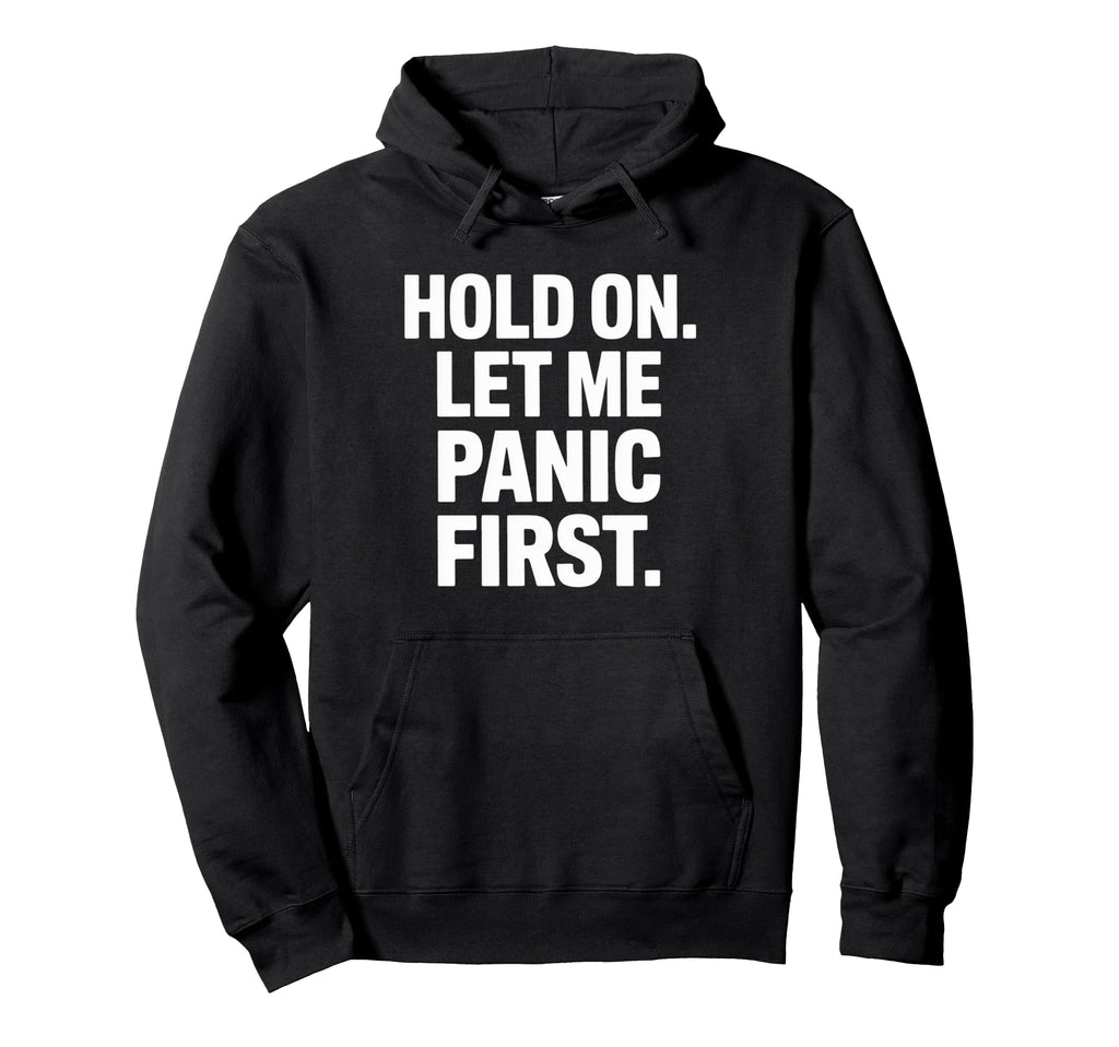 Funny Hold Let Me Panic First Anxiety Hoodie - Streetwear Style Men Women - T-Shirt, Sweatshirt, Hoodie