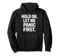 Funny Hold Let Me Panic First Anxiety Hoodie - Streetwear Style Men Women - T-Shirt, Sweatshirt, Hoodie