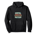 Mental Health Matters Mental Health Hoodie - Fun Novelty Design Men Women - T-Shirt, Sweatshirt, Hoodie